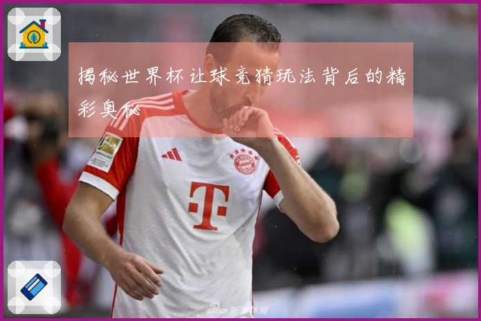 揭秘世界杯让球竞猜玩法背后的精彩奥秘