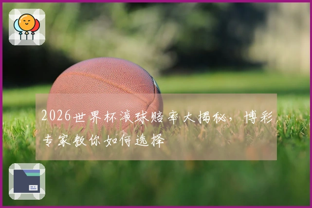 2026世界杯滚球赔率大揭秘，博彩专家教你如何选择