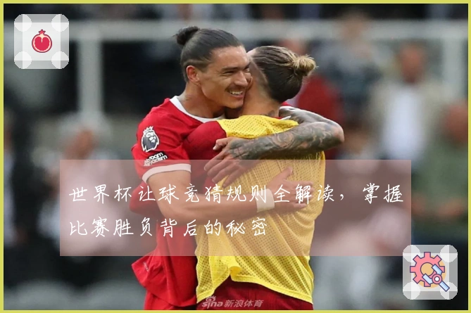 世界杯让球竞猜规则全解读，掌握比赛胜负背后的秘密
