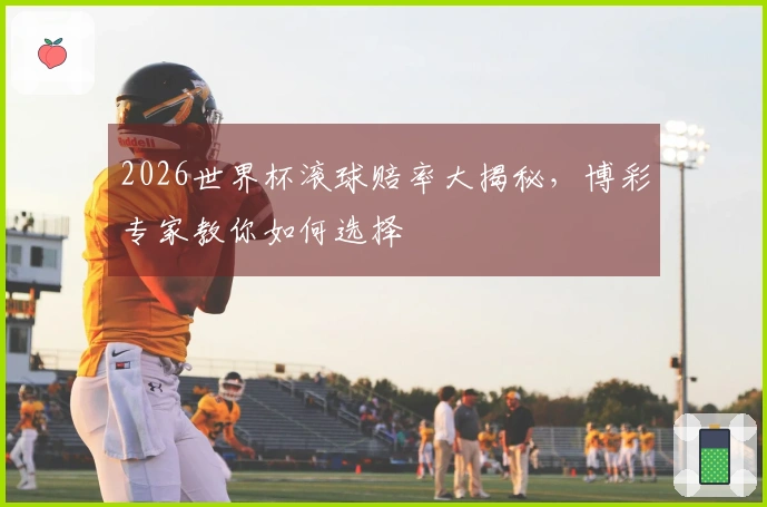 2026世界杯滚球赔率大揭秘，博彩专家教你如何选择