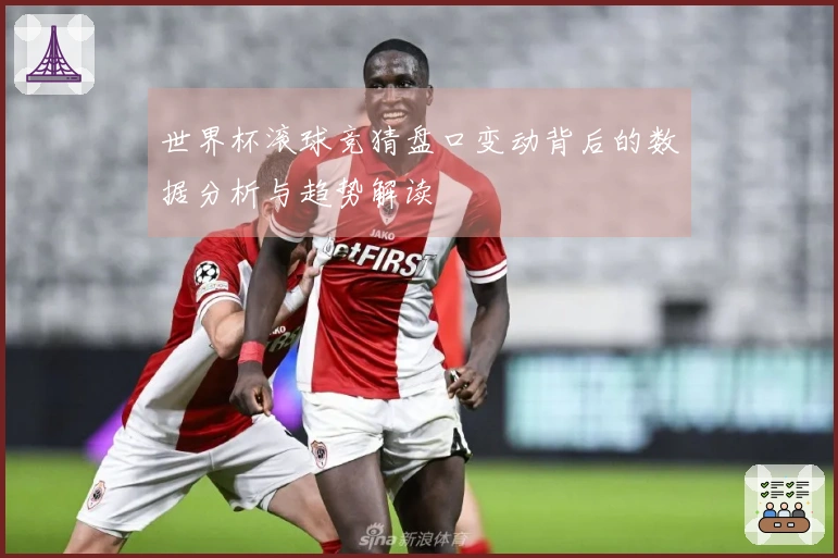 世界杯滚球竞猜盘口变动背后的数据分析与趋势解读