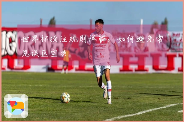 世界杯投注规则详解，如何避免常见误区宝典