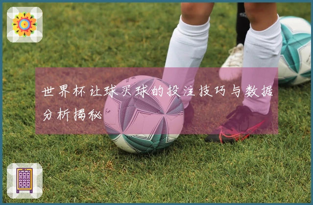 世界杯让球买球的投注技巧与数据分析揭秘