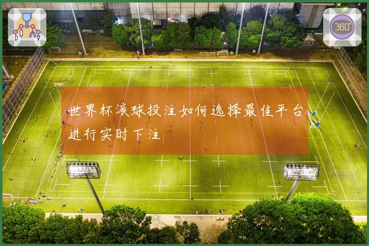 世界杯滚球投注如何选择最佳平台进行实时下注