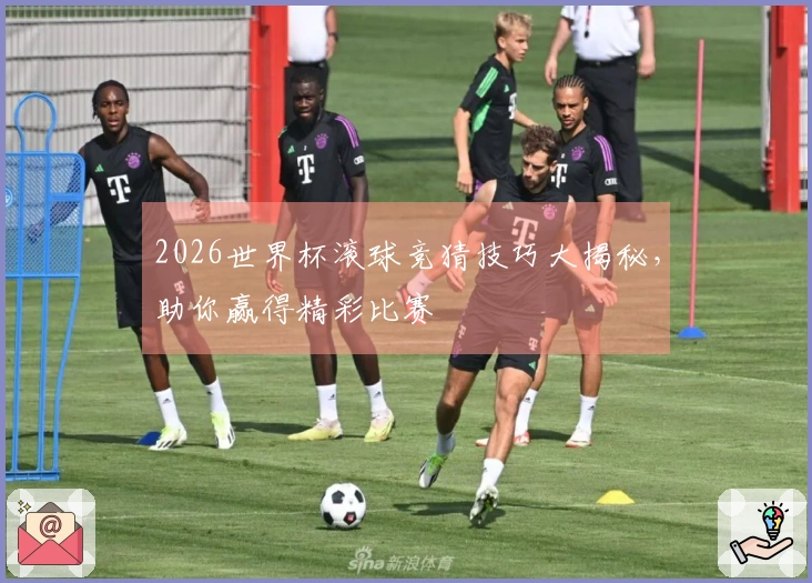 2026世界杯滚球竞猜技巧大揭秘，助你赢得精彩比赛