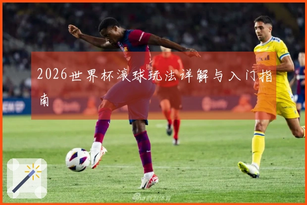 2026世界杯滚球玩法详解与入门指南