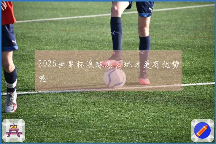 2026世界杯滚球怎么玩才更有优势呢