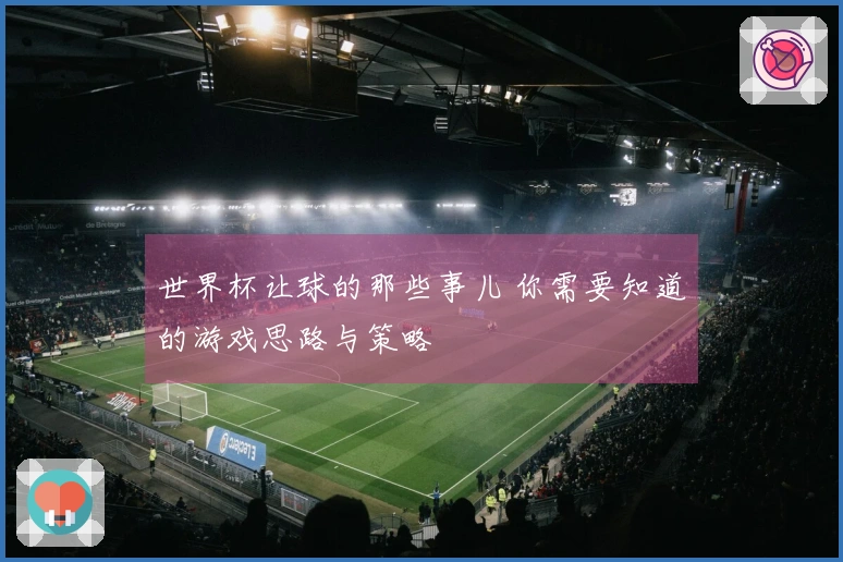 世界杯让球的那些事儿 你需要知道的游戏思路与策略