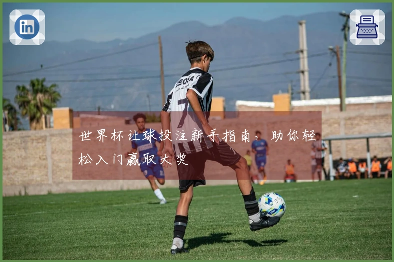 世界杯让球投注新手指南，助你轻松入门赢取大奖