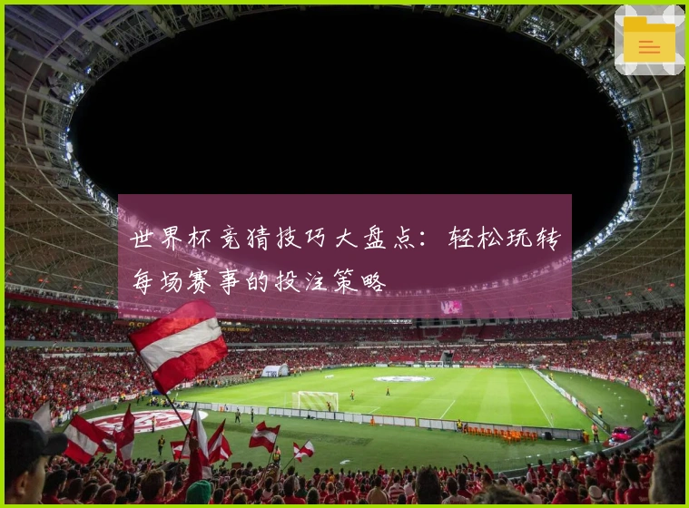 世界杯竞猜技巧大盘点：轻松玩转每场赛事的投注策略